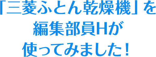 「三菱ふとん乾燥機」を編集部員Hが使ってみました!