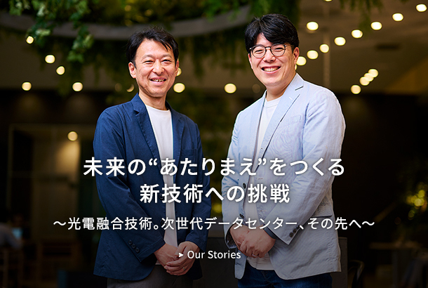 未来の“あたりまえ”をつくる 新技術への挑戦～光電融合技術。次世代データセンター、その先へ～