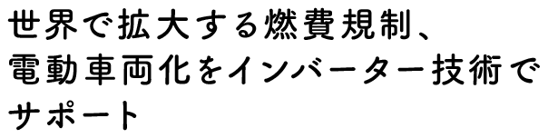 世界で拡大する燃費規制、電動車両化をインバーター技術でサポート