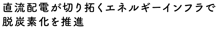 直流配電が切り拓くエネルギーインフラで脱炭素化を推進