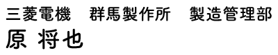 三菱電機　群馬製作所　製造管理部 原 将也