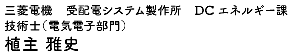 三菱電機　受配電システム製作所　DCエネルギー課 技術士（電気電子部門）  植主 雅史