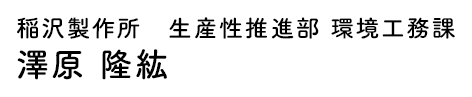 稲沢製作所 生産性推進部 環境工務課 澤原 隆紘