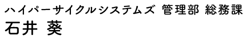ハイパーサイクルシステムズ 管理部 総務課 石井 葵