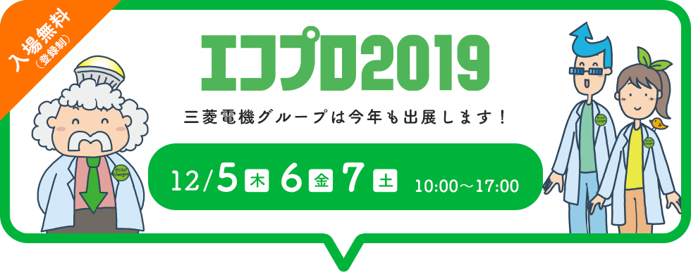 「エコプロ2019」三菱電機グループは今年も出展します！ 12/5(木)6(金)7(土)10:00~17:00