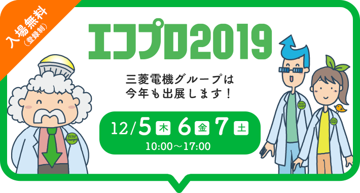 「エコプロ2019」三菱電機グループは今年も出展します！ 12/5(木)6(金)7(土)10:00~17:00