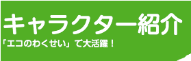 キャラクター紹介「エコのわくせい」で大活躍！