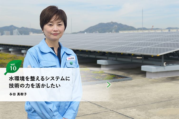 vol.10 水環境を整えるシステムに技術の力を活かしたい　与田 真樹子