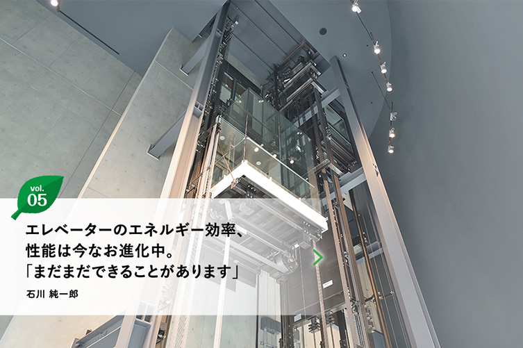 vol.5 エレベーターのエネルギー効率、性能は今なお進化中。「まだまだできることがあります」　石川 純一郎