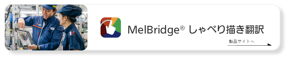 タブレットで1対1のコミュニケーション　MelBridge しゃべり描き翻訳　製品サイトへ