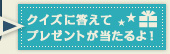 クイズに答えてプレゼントが当たるよ!