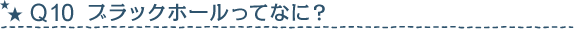 Q10　ブラックホールってなに?