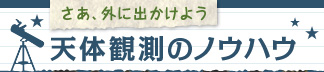 さぁ、外に出かけよう　天体観測のノウハウ