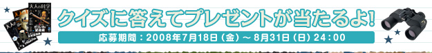 クイズに答えてプレゼントが当たるよ!　応募期間:2008年7月18日(金)～8月31日(日)24:00