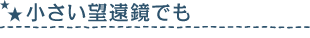 小さい望遠鏡でも