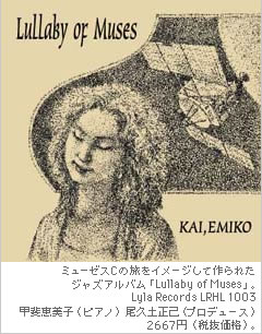ミューゼスCの旅をイメージして作られたジャズアルバム「Lullaby　of　Muses」 Lyla　Records 　LRHL1003甲斐恵美子（ピアノ）　尾久土正巳（プロデュース）2667円（税抜価格）