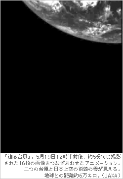 「迫る台風」。5月19日12時半前後、約5分毎に撮影された16枚の画像をつなぎあわせたアニメーション。二つの台風と日本上空の前線の雲が見える。地球との距離約6万キロ。