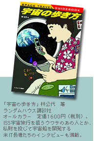 「宇宙の歩き方」林公代　著　ランダムハウス講談社　オールカラー　定価1600円（税別）。ISS宇宙旅行を狙うウワサのあの人とか、私財を投じて宇宙船を開発する米IT長者たちのインタビューも満載。