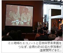 ミニ地球のエコノートと日本科学未来館をつなぎ、会場の約４０名の参加者が直接質問できた。