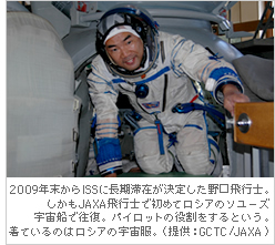 2009年末からISSに長期滞在が決定した野口飛行士。しかもJAXA飛行士で初めてロシアのソユーズ宇宙船で往復。パイロットの役割をするという。着ているのはロシアの宇宙服。（提供：GCTC/JAXA)