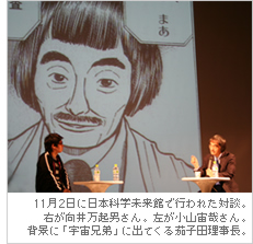 11月2日に日本科学未来館で行われた対談。右が向井万起男さん。左が小山宙哉さん。背景に「宇宙兄弟」に出てくる茄子田理事長