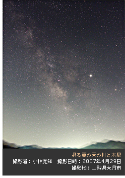 昇る夏の天の川と木星  撮影者：小林寛知　撮影日時：2007年4月29日  撮影地：山梨県大月市  