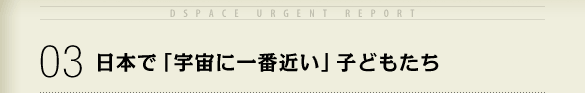 03 日本で「宇宙に一番近い」子どもたち