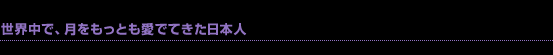 世界中で、月をもっとも愛でてきた日本人