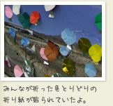 みんなが折った色とりどりの 折り紙が貼られていたよ。