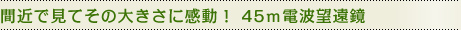 間近で見てその大きさに感動！ 45ｍ電波望遠鏡