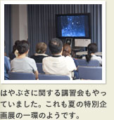 はやぶさに関する講習会もやっていました。これも夏の特別企画展の一環のようです。