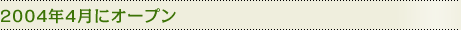 2004年4月にオープン