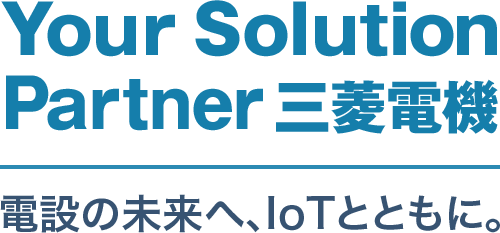 Your Solution Partner 三菱電機 ～電設の未来へ、IoTとともに～