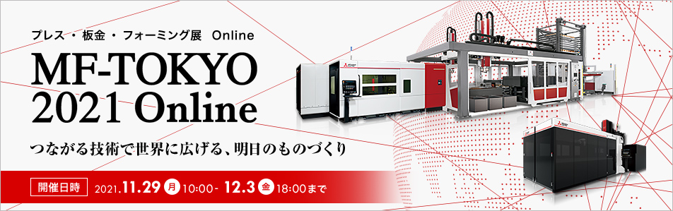 プレス・板金・フォーミング展　Online MF-TOKYO 2021 Online つながる技術で世界に広げる、明日のものづくり 開催日時 2021.11.29(月) 10:00 - 12.3(金) 18:00まで