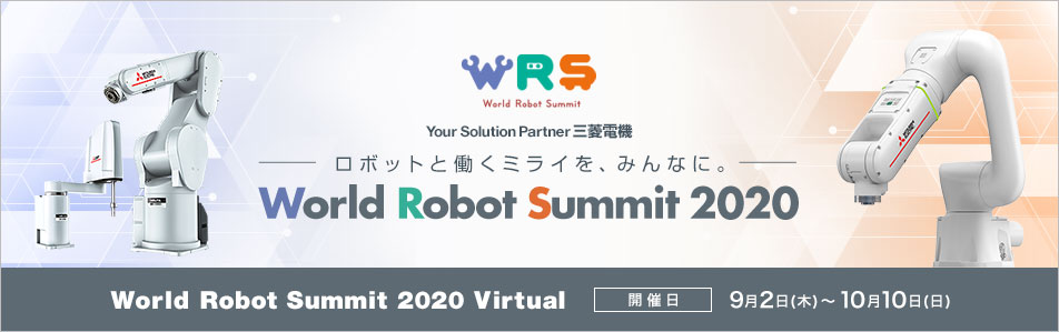 Your Solution Partner三菱電機～ロボットと働くミライを、みんなに。～ World Robot Summit 2020 Virtual 開催日 9月2日（木）～10月10日（日）