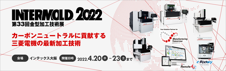 INTERMOLD2022　第33回金型加工技術展　カーボンニュートラルに貢献する三菱電機の最新加工技術　会場　インテックス大阪 開催日時 2022.4.20(水) - 23 (土)まで