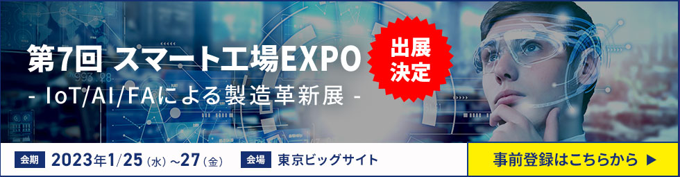 第7回 スマート工場EXPO- IoT/AI/FAによる製造革新展 -出展決定 会期 2023年1/25（水）～27（金）会場 東京ビッグサイト 事前登録はこちらから​