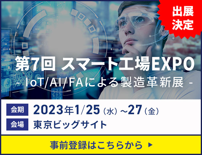 第7回 スマート工場EXPO- IoT/AI/FAによる製造革新展 -出展決定 会期 2023年1/25（水）～27（金）会場 東京ビッグサイト 事前登録はこちらから​