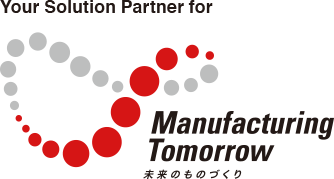 Your Solution Partner for Manufacturing Tomorrow 未来のものづくり