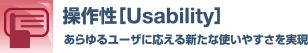 操作性［Usability］あらゆるユーザに応える新たな使いやすさを実現