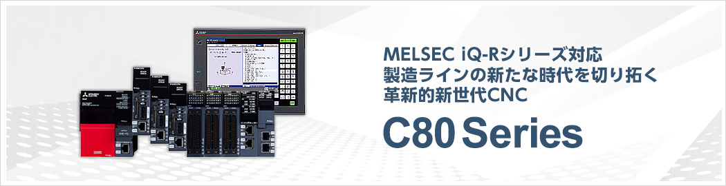 MELSEC iQ-Rシリーズ対応 製造ラインの新たな時代を切り拓く革新的新世代CNC C80 Series