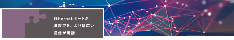 Ethernetポートが増設でき、より幅広い通信が可能