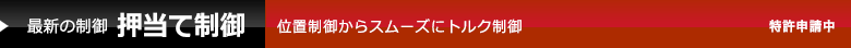 最新の制御 押当て制御 位置制御からスムーズにトルク制御 特許申請中