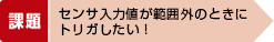 センサ入力値が範囲外のときに 解決策トリガしたい!