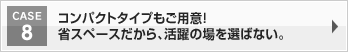 コンパクトタイプもご用意！省スペースだから、活躍の場を選ばない。