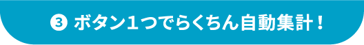 ③ボタン1つでらくちん自動集計！