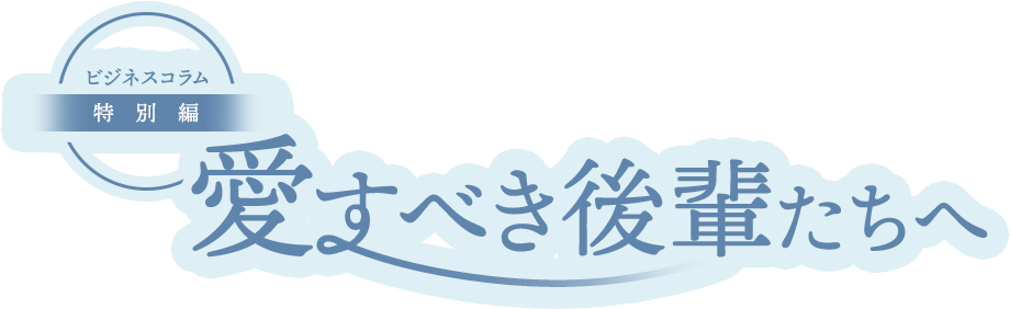 愛すべき後輩たちへ
