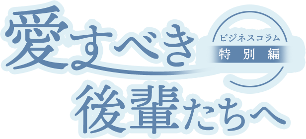 愛すべき後輩たちへ