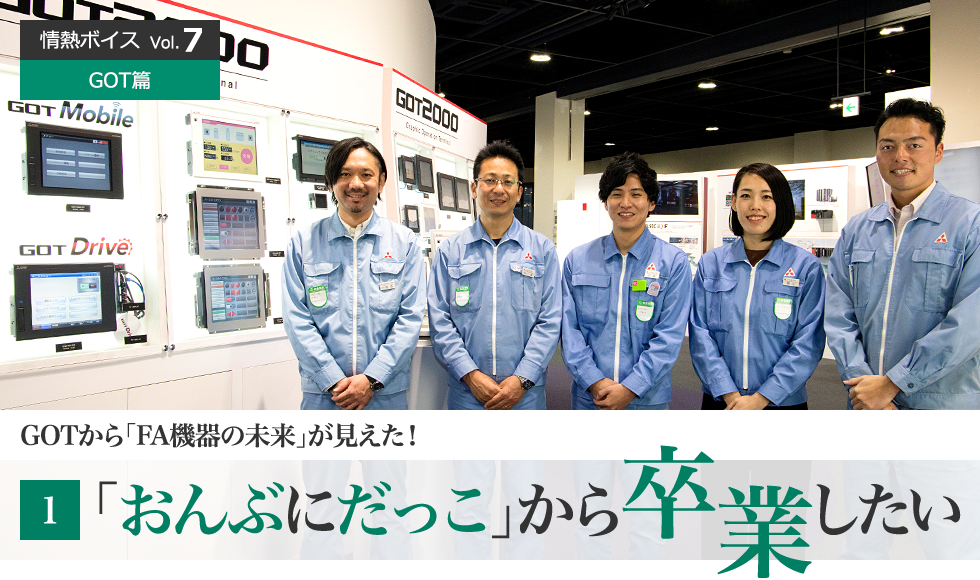 情熱ボイス GOT篇 GOTから「FA機器の未来」が見えた！ 1 「おんぶにだっこ」から卒業したい