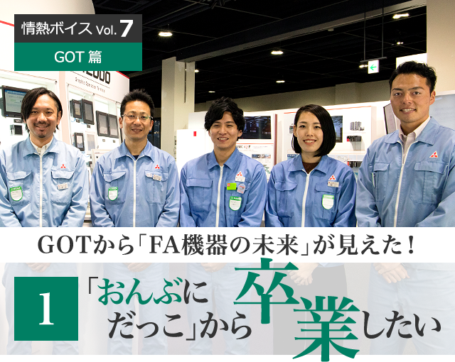 情熱ボイス GOT篇 GOTから「FA機器の未来」が見えた！ 1 「おんぶにだっこ」から卒業したい